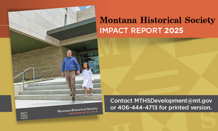Montana Historical Society Impact Report - email MTHSDevelopment@mt.gov or call 406-444-4713 for a printed copy